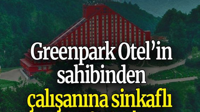 Greenpark Otel’in sahibinden çalışanına sinkaflı küfürler!